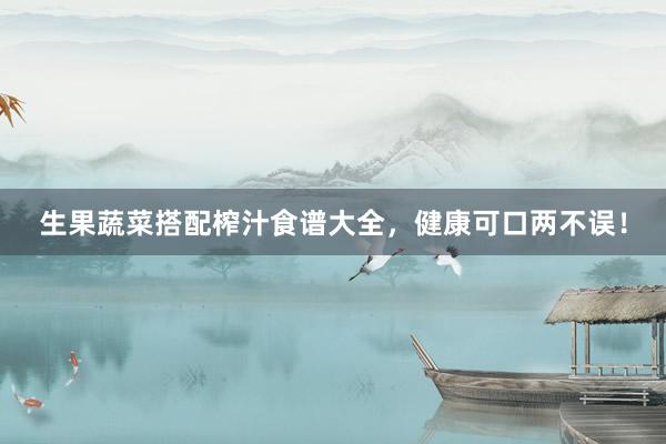 生果蔬菜搭配榨汁食谱大全，健康可口两不误！