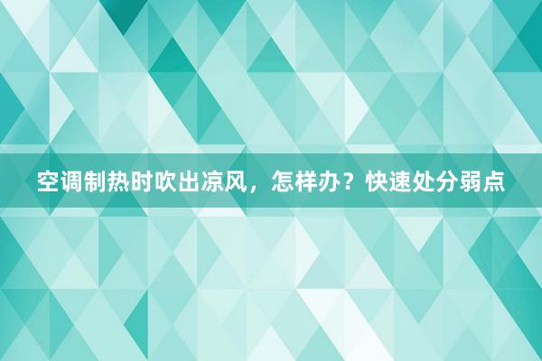 空调制热时吹出凉风，怎样办？快速处分弱点