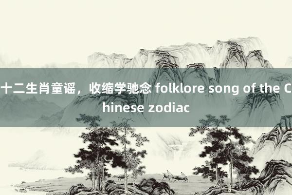 十二生肖童谣，收缩学驰念 folklore song of the Chinese zodiac