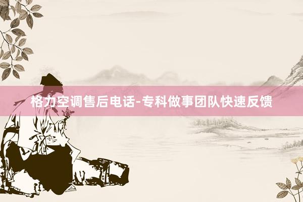 格力空调售后电话-专科做事团队快速反馈