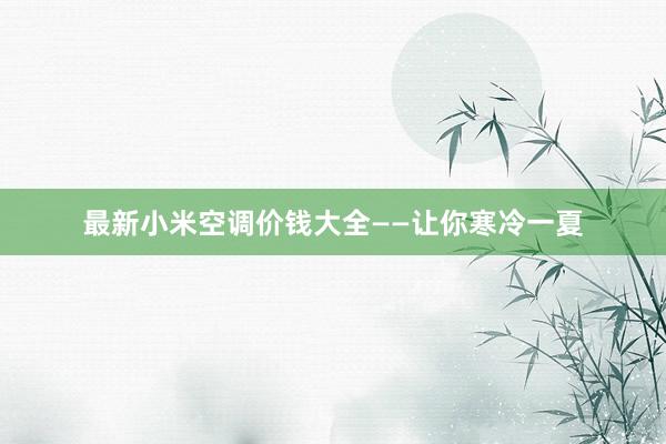最新小米空调价钱大全——让你寒冷一夏