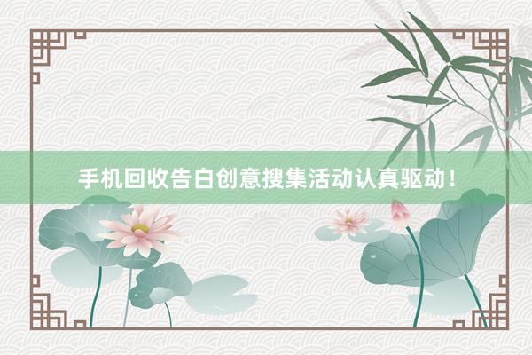 手机回收告白创意搜集活动认真驱动！